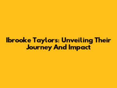 Ibrooke Taylors: Unveiling Their Journey And Impact