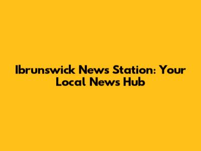 Ibrunswick News Station: Your Local News Hub