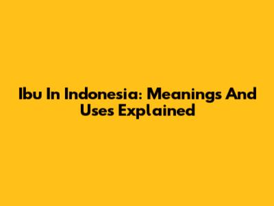Ibu In Indonesia: Meanings And Uses Explained