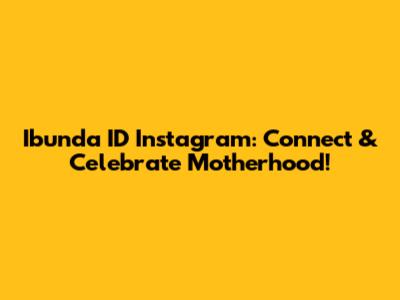 Ibunda ID Instagram: Connect & Celebrate Motherhood!