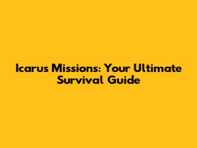 Icarus Missions: Your Ultimate Survival Guide