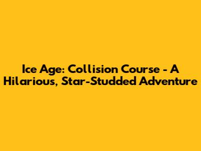 Ice Age: Collision Course - A Hilarious, Star-Studded Adventure