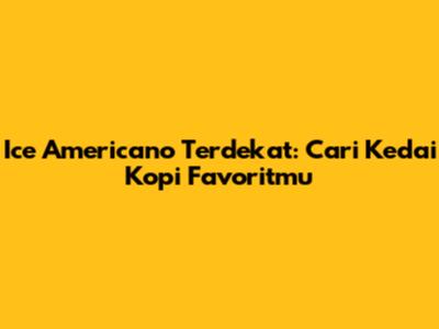 Ice Americano Terdekat: Cari Kedai Kopi Favoritmu