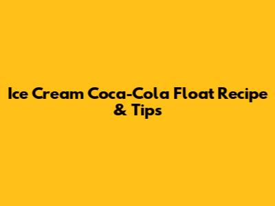 Ice Cream Coca-Cola Float Recipe & Tips