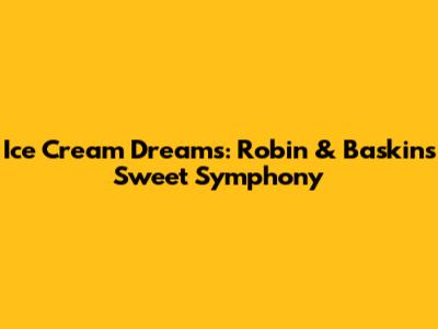 Ice Cream Dreams: Robin & Baskin's Sweet Symphony