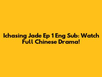 Ichasing Jade Ep 1 Eng Sub: Watch Full Chinese Drama!