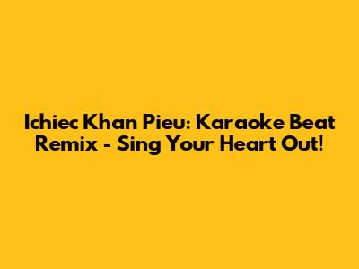 Ichiec Khan Pieu: Karaoke Beat Remix - Sing Your Heart Out!