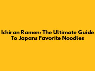 Ichiran Ramen: The Ultimate Guide To Japan's Favorite Noodles