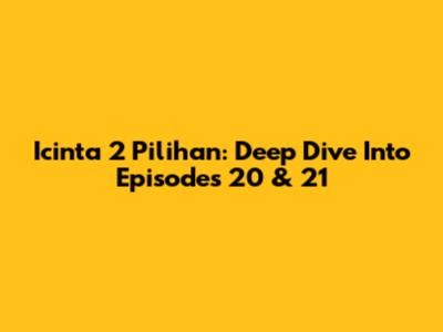 Icinta 2 Pilihan: Deep Dive Into Episodes 20 & 21