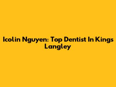 Icolin Nguyen: Top Dentist In Kings Langley