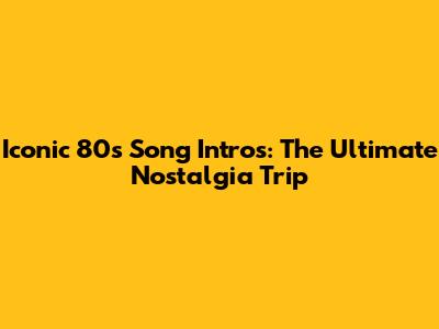 Iconic 80s Song Intros: The Ultimate Nostalgia Trip