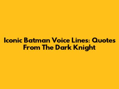 Iconic Batman Voice Lines: Quotes From The Dark Knight