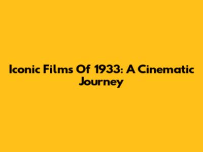 Iconic Films Of 1933: A Cinematic Journey