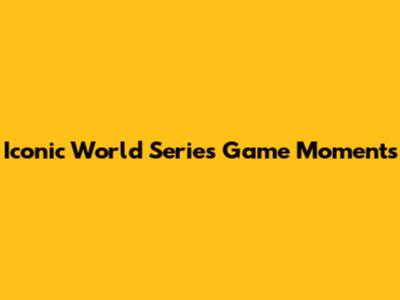 Iconic World Series Game Moments