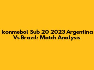 Iconmebol Sub 20 2023 Argentina Vs Brazil: Match Analysis