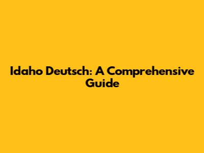 Idaho Deutsch: A Comprehensive Guide