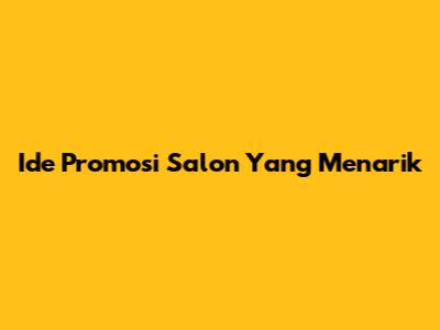 Ide Promosi Salon Yang Menarik