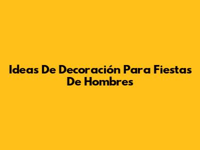Ideas De Decoración Para Fiestas De Hombres