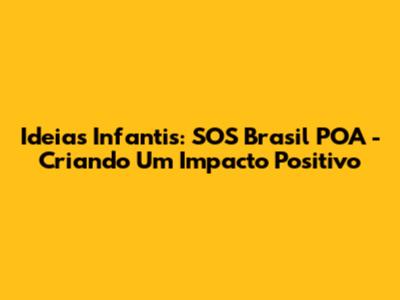 Ideias Infantis: SOS Brasil POA - Criando Um Impacto Positivo