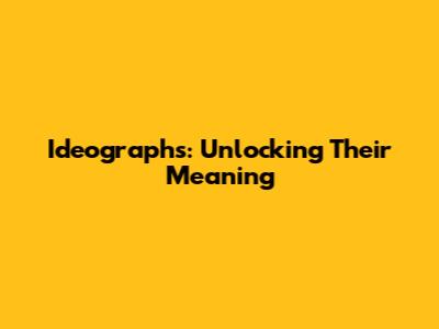 Ideographs: Unlocking Their Meaning