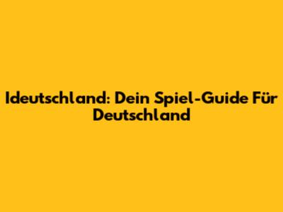 Ideutschland: Dein Spiel-Guide Für Deutschland
