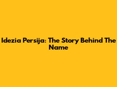 Idezia Persija: The Story Behind The Name