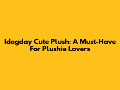 Idogday Cute Plush: A Must-Have For Plushie Lovers