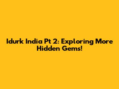 Idurk India Pt 2: Exploring More Hidden Gems!