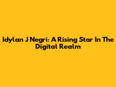 Idylan J Negri: A Rising Star In The Digital Realm
