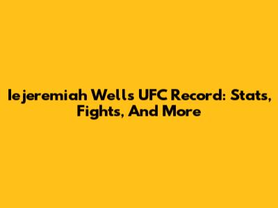Iejeremiah Wells UFC Record: Stats, Fights, And More