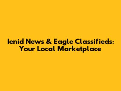Ienid News & Eagle Classifieds: Your Local Marketplace