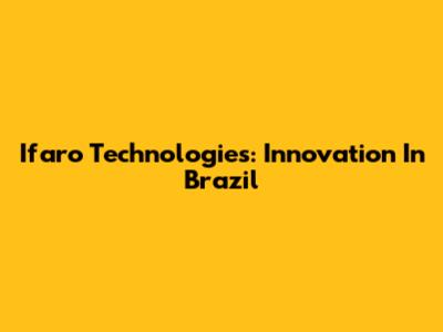 Ifaro Technologies: Innovation In Brazil