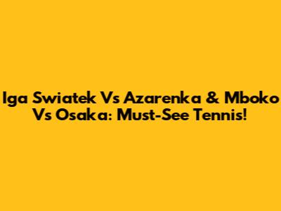 Iga Swiatek Vs Azarenka & Mboko Vs Osaka: Must-See Tennis!