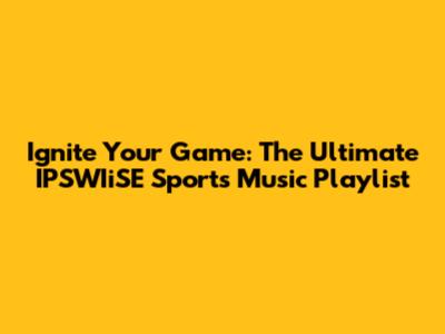 Ignite Your Game: The Ultimate IPSWIiSE Sports Music Playlist