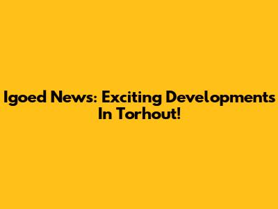 Igoed News: Exciting Developments In Torhout!