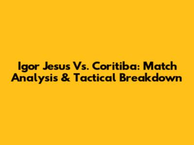 Igor Jesus Vs. Coritiba: Match Analysis & Tactical Breakdown