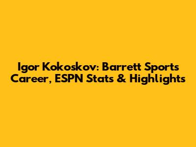 Igor Kokoskov: Barrett Sports Career, ESPN Stats & Highlights