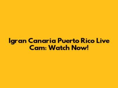 Igran Canaria Puerto Rico Live Cam: Watch Now!