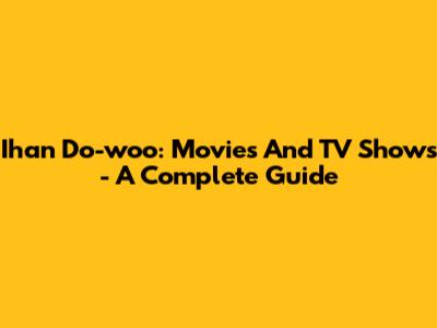 Ihan Do-woo: Movies And TV Shows - A Complete Guide