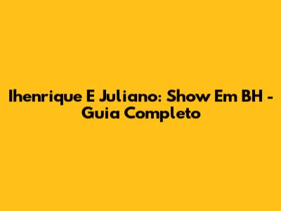Ihenrique E Juliano: Show Em BH - Guia Completo