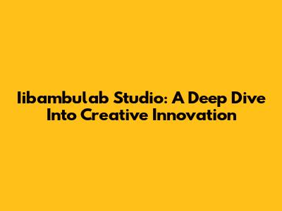 Iibambulab Studio: A Deep Dive Into Creative Innovation
