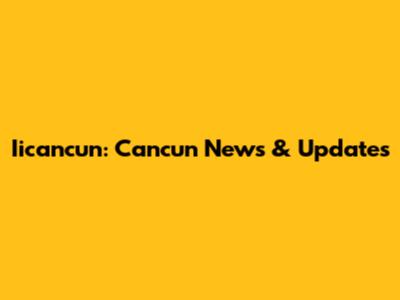 Iicancun: Cancun News & Updates