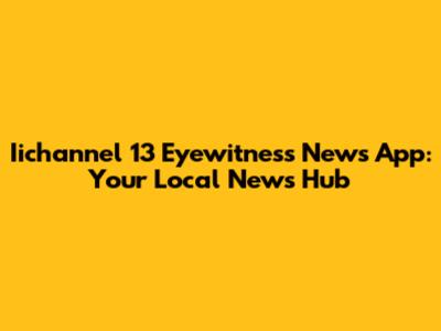Iichannel 13 Eyewitness News App: Your Local News Hub