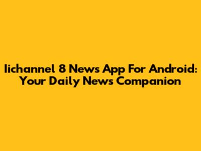 Iichannel 8 News App For Android: Your Daily News Companion