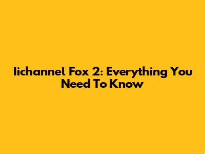 Iichannel Fox 2: Everything You Need To Know