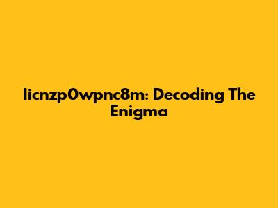 Iicnzp0wpnc8m: Decoding The Enigma