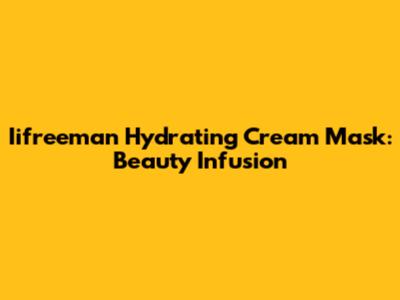 Iifreeman Hydrating Cream Mask: Beauty Infusion