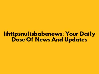 Iihttpsnulisbabenews: Your Daily Dose Of News And Updates