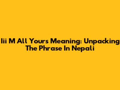 Iii M All Yours Meaning: Unpacking The Phrase In Nepali