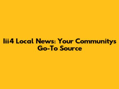 Iii4 Local News: Your Community's Go-To Source